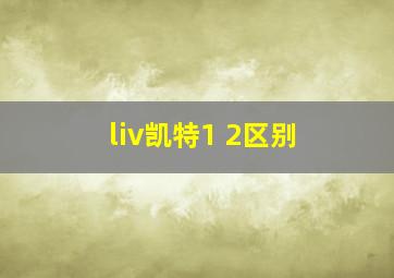 liv凯特1 2区别